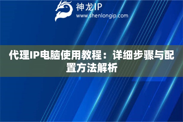 代理IP電腦使用教程：詳細(xì)步驟與配置方法解析