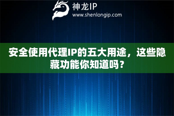 安全使用代理IP的五大用途，這些隱藏功能你知道嗎？
