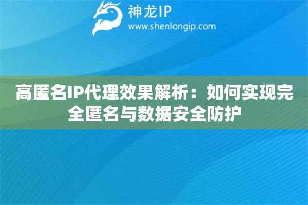 高匿名IP代理效果解析：如何實(shí)現(xiàn)完全匿名與數(shù)據(jù)安全防護(hù)