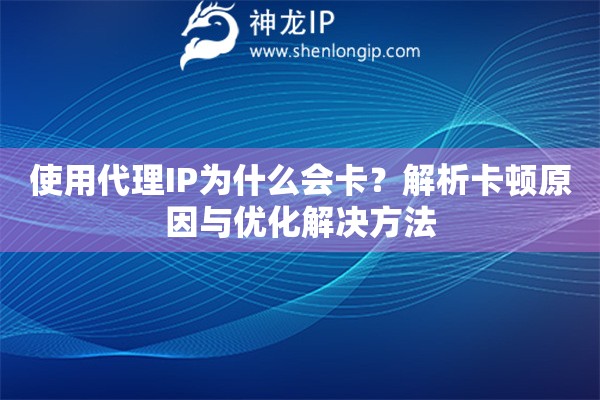 使用代理IP為什么會(huì)卡？解析卡頓原因與優(yōu)化解決方法