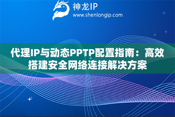 代理IP與動(dòng)態(tài)PPTP配置指南：高效搭建安全網(wǎng)絡(luò)連接解決方案