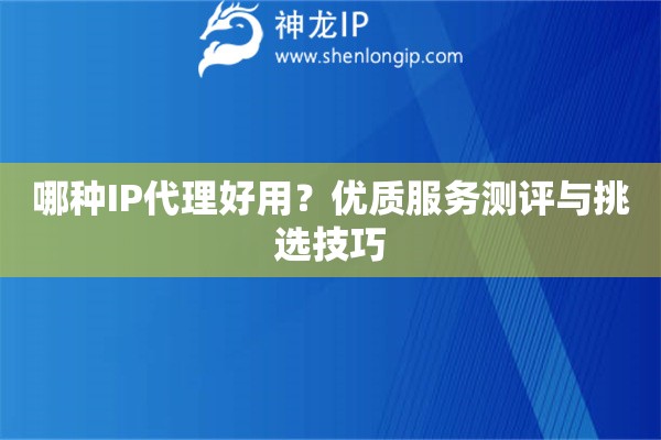 哪種IP代理好用？?jī)?yōu)質(zhì)服務(wù)測(cè)評(píng)與挑選技巧