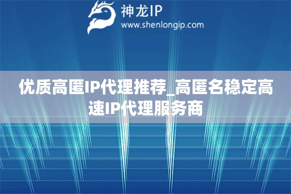 優(yōu)質(zhì)高匿IP代理推薦_高匿名穩(wěn)定高速I(mǎi)P代理服務(wù)商