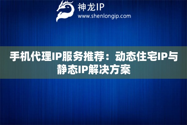 手機(jī)代理IP服務(wù)推薦：動(dòng)態(tài)住宅IP與靜態(tài)IP解決方案