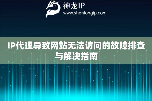 IP代理導(dǎo)致網(wǎng)站無(wú)法訪問(wèn)的故障排查與解決指南