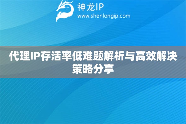 代理IP存活率低難題解析與高效解決策略分享