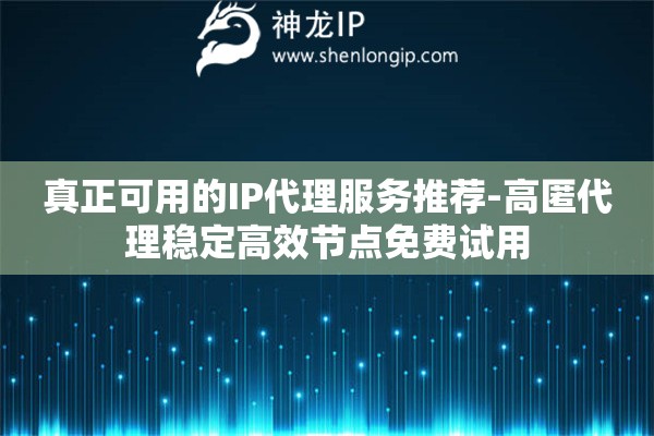 真正可用的IP代理服務(wù)推薦-高匿代理穩(wěn)定高效節(jié)點免費(fèi)試用