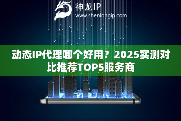 動態(tài)IP代理哪個好用？2025實測對比推薦TOP5服務商