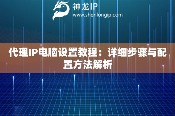 代理IP電腦設置教程：詳細步驟與配置方法解析