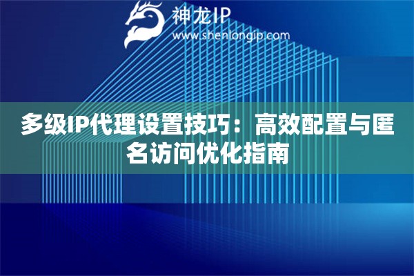 多級IP代理設置技巧：高效配置與匿名訪問優(yōu)化指南