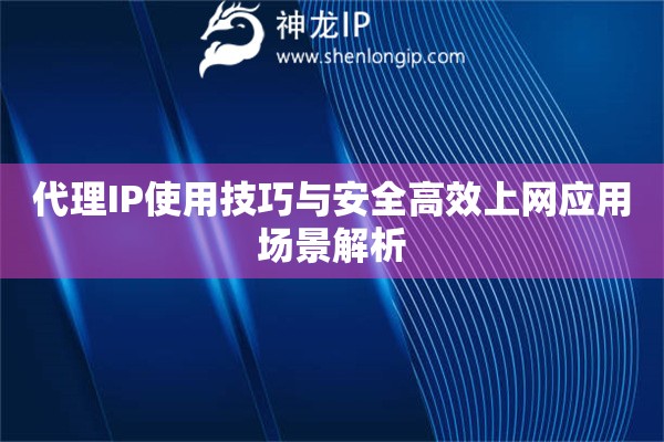 代理IP使用技巧與安全高效上網(wǎng)應用場景解析
