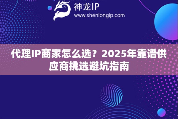 代理IP商家怎么選？2025年靠譜供應(yīng)商挑選避坑指南