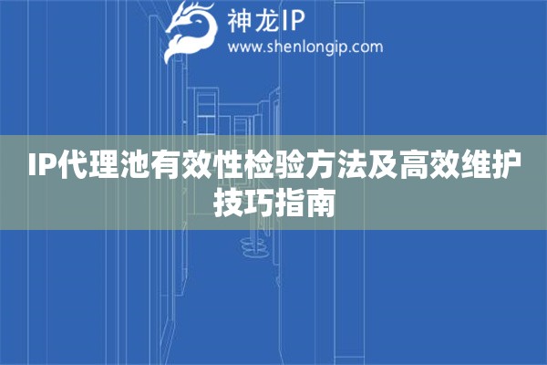 IP代理池有效性檢驗(yàn)方法及高效維護(hù)技巧指南