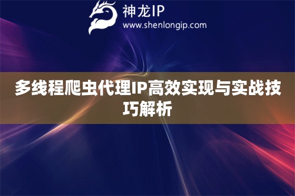 多線程爬蟲代理IP高效實(shí)現(xiàn)與實(shí)戰(zhàn)技巧解析