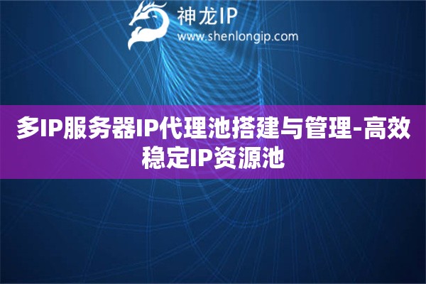 多IP服務(wù)器IP代理池搭建與管理-高效穩(wěn)定IP資源池