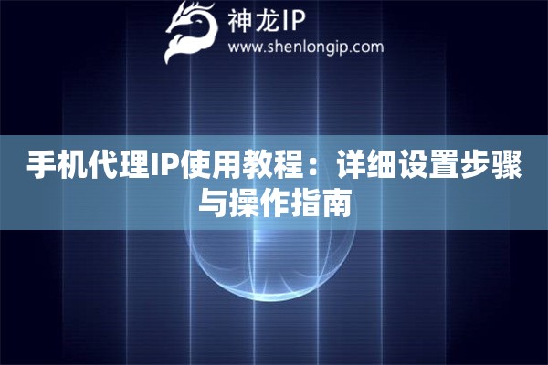 手機(jī)代理IP使用教程：詳細(xì)設(shè)置步驟與操作指南