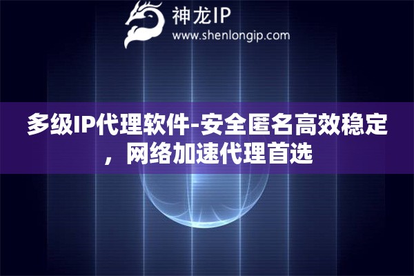 多級(jí)IP代理軟件-安全匿名高效穩(wěn)定，網(wǎng)絡(luò)加速代理首選