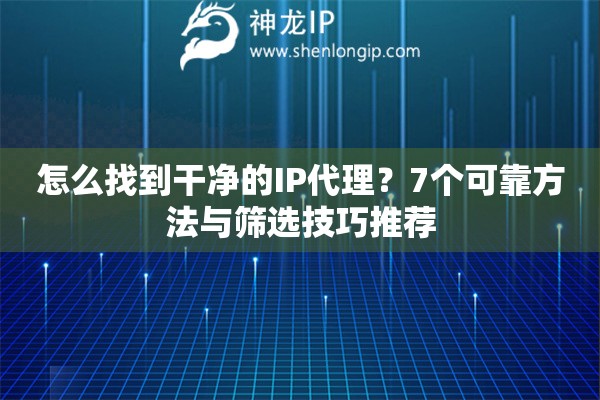 怎么找到干凈的IP代理？7個(gè)可靠方法與篩選技巧推薦