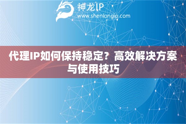 代理IP如何保持穩(wěn)定？高效解決方案與使用技巧