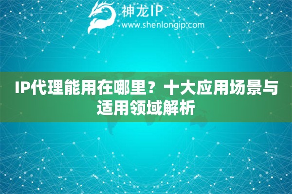IP代理能用在哪里？十大應(yīng)用場景與適用領(lǐng)域解析