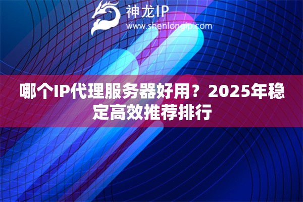 哪個IP代理服務(wù)器好用？2025年穩(wěn)定高效推薦排行