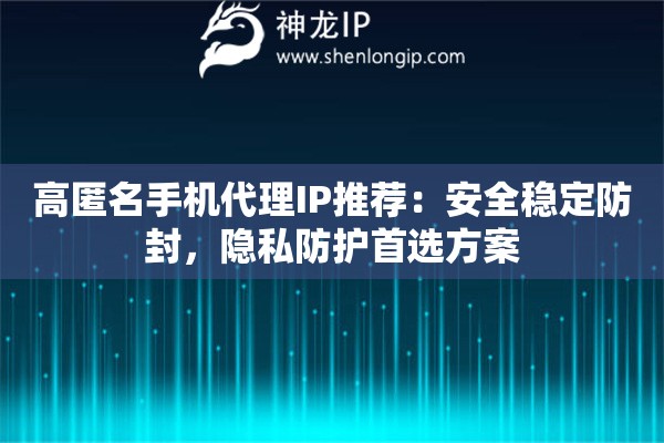 高匿名手機(jī)代理IP推薦：安全穩(wěn)定防封，隱私防護(hù)首選方案
