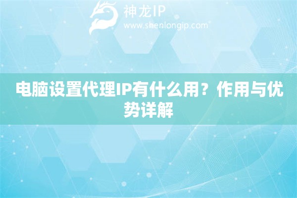 電腦設置代理IP有什么用？作用與優(yōu)勢詳解