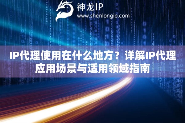 IP代理使用在什么地方？詳解IP代理應(yīng)用場景與適用領(lǐng)域指南