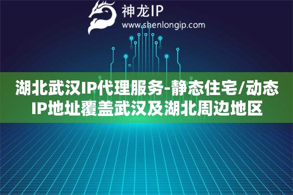 湖北武漢IP代理服務(wù)-靜態(tài)住宅/動態(tài)IP地址覆蓋武漢及湖北周邊地區(qū)