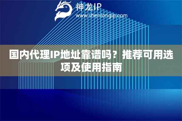 國內(nèi)代理IP地址靠譜嗎？推薦可用選項及使用指南