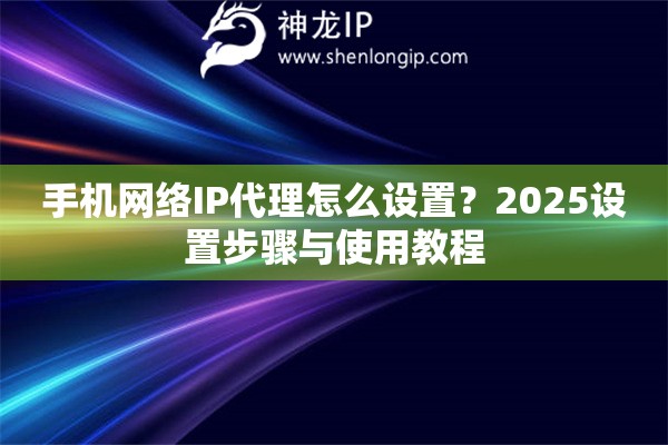 手機(jī)網(wǎng)絡(luò)IP代理怎么設(shè)置？2025設(shè)置步驟與使用教程
