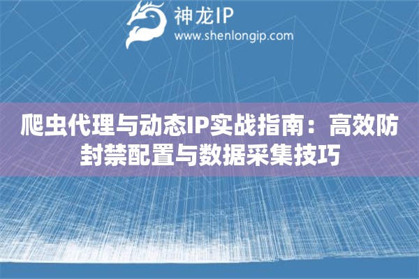 爬蟲代理與動(dòng)態(tài)IP實(shí)戰(zhàn)指南：高效防封禁配置與數(shù)據(jù)采集技巧