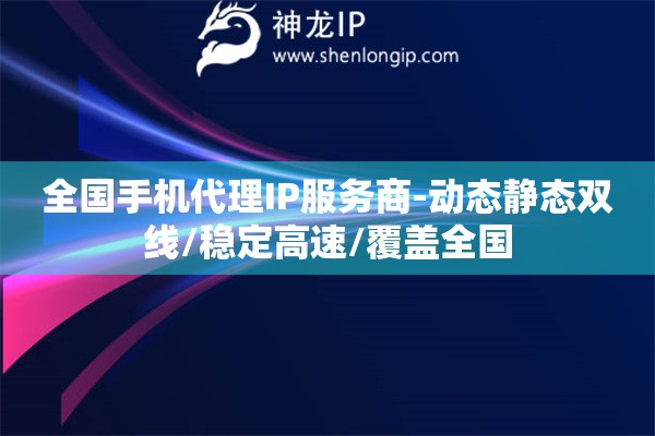 全國手機(jī)代理IP服務(wù)商-動(dòng)態(tài)靜態(tài)雙線/穩(wěn)定高速/覆蓋全國
