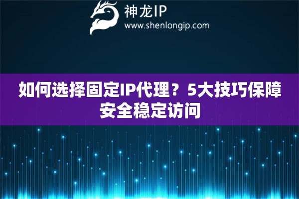 如何選擇固定IP代理？5大技巧保障安全穩(wěn)定訪問