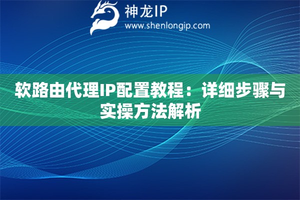 軟路由代理IP配置教程：詳細(xì)步驟與實(shí)操方法解析