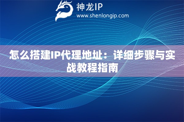 怎么搭建IP代理地址：詳細(xì)步驟與實(shí)戰(zhàn)教程指南