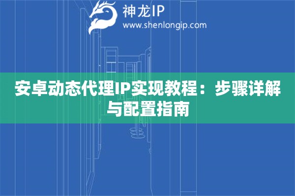 安卓動態(tài)代理IP實現(xiàn)教程：步驟詳解與配置指南