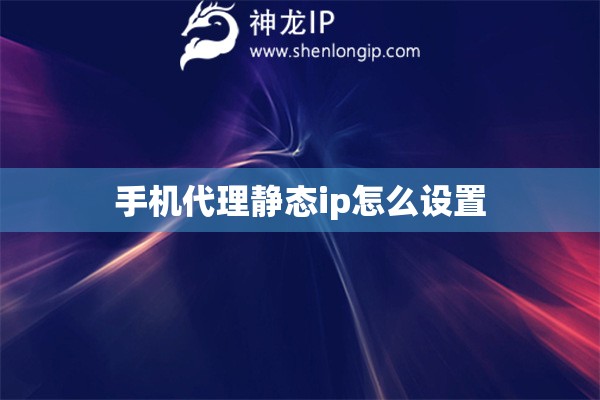 手機代理靜態(tài)ip怎么設置