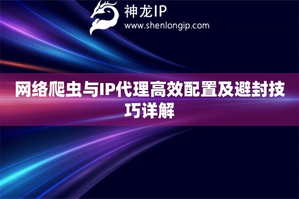 網(wǎng)絡(luò)爬蟲與IP代理高效配置及避封技巧詳解