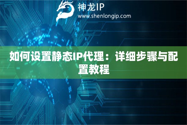 如何設(shè)置靜態(tài)IP代理：詳細(xì)步驟與配置教程