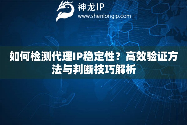 如何檢測代理IP穩(wěn)定性？高效驗證方法與判斷技巧解析