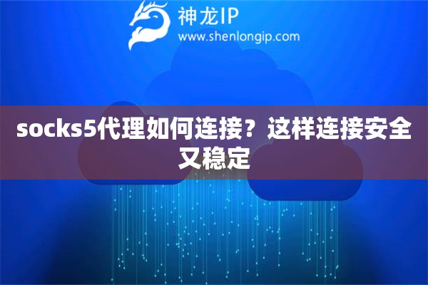socks5代理如何連接？這樣連接安全又穩(wěn)定