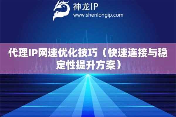 代理IP網(wǎng)速優(yōu)化技巧（快速連接與穩(wěn)定性提升方案）
