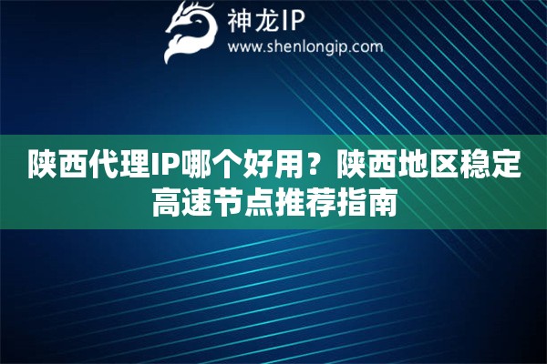 陜西代理IP哪個(gè)好用？陜西地區(qū)穩(wěn)定高速節(jié)點(diǎn)推薦指南