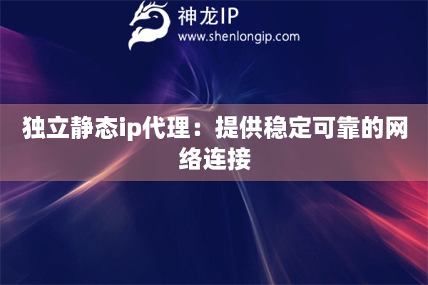 獨立靜態(tài)ip代理：提供穩(wěn)定可靠的網(wǎng)絡連接