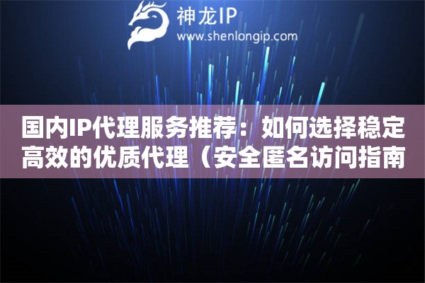 國內(nèi)IP代理服務(wù)推薦：如何選擇穩(wěn)定高效的優(yōu)質(zhì)代理（安全匿名訪問指南）