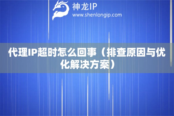 代理IP超時(shí)怎么回事（排查原因與優(yōu)化解決方案）