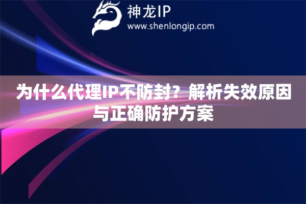 為什么代理IP不防封？解析失效原因與正確防護(hù)方案