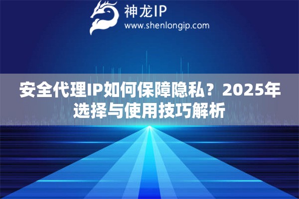 安全代理IP如何保障隱私？2025年選擇與使用技巧解析
