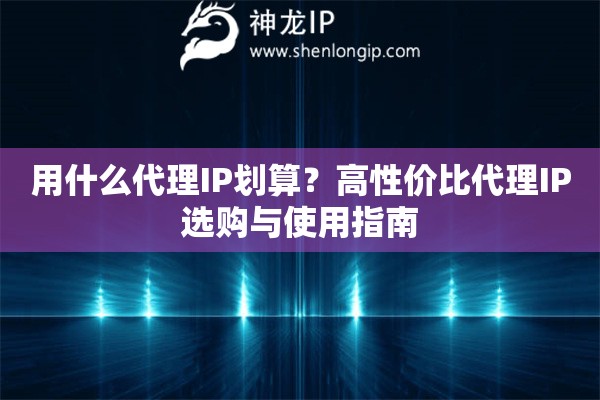 用什么代理IP劃算？高性價比代理IP選購與使用指南